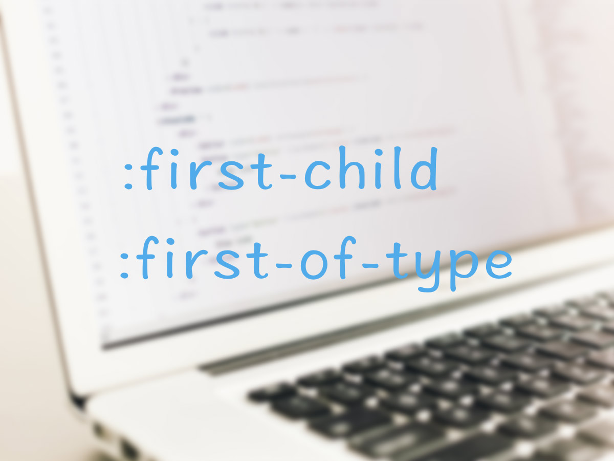CSS「first-child」「first-of-type」の書き方・効かない時の対処